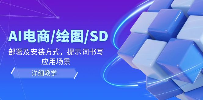 （12157期）AI-电商/绘图/SD/详细教程：部署与安装方式，提示词-书写，应用场景-川川创富网