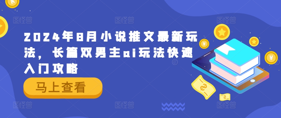 2024年8月小说推文最新玩法，长篇双男主ai玩法快速入门攻略-川川创富网