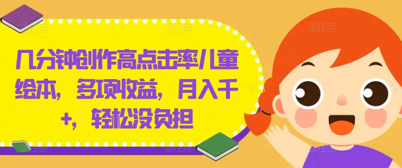 几分钟创作高点击率儿童绘本，多项收益，月入千+，轻松没负担-川川创富网