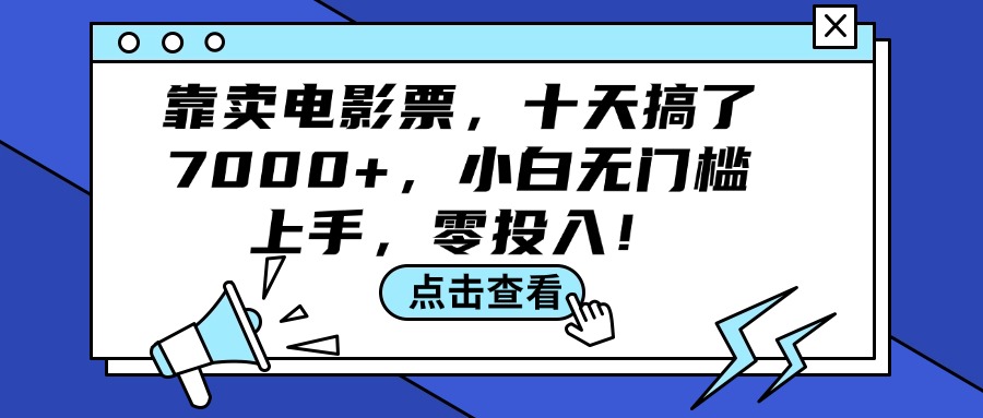 （12161期）靠卖电影票，十天搞了7000+，小白无门槛上手，零投入！-川川创富网