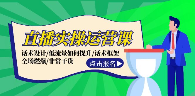 直播实操运营课：话术设计/低流量如何提升/话术框架/全场燃爆/非常干货-川川创富网