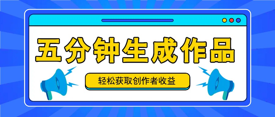 五分钟内即可生成一个原创作品，每日获取创作者收益100-300+！-川川创富网