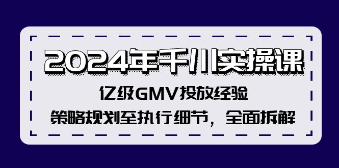 （12189期）2024年千川实操课，亿级GMV投放经验，策略规划至执行细节，全面拆解-川川创富网