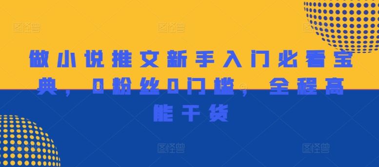 做小说推文新手入门必看宝典，0粉丝0门槛，全程高能干货-川川创富网