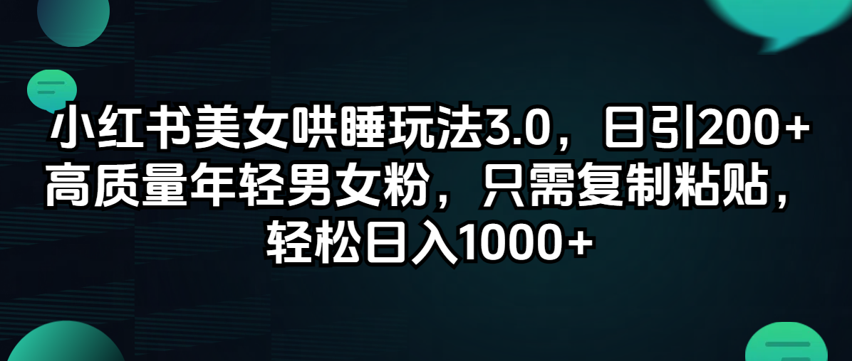 （12195期）小红书美女哄睡玩法3.0，日引200+高质量年轻男女粉，只需复制粘贴，轻…-川川创富网