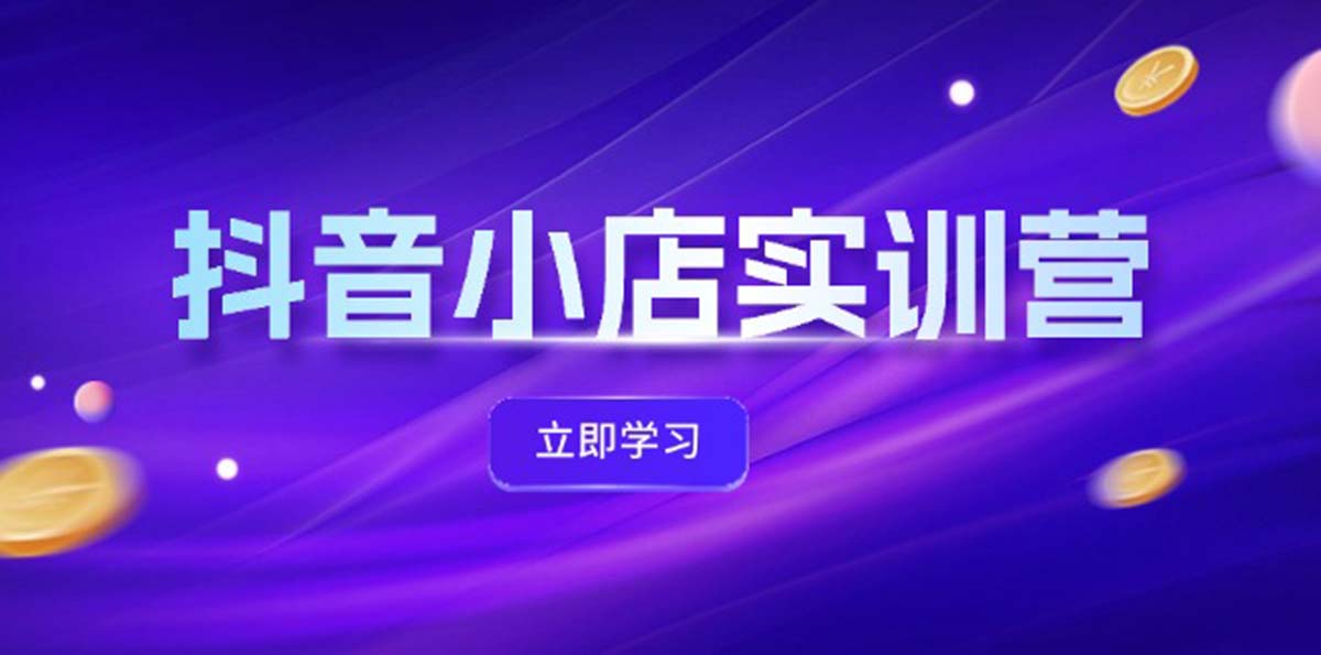 （12199期）抖音小店最新实训营，提升体验分、商品卡 引流，投流增效，联盟引流秘籍-川川创富网