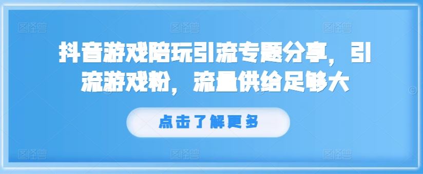 抖音游戏陪玩引流专题分享，引流游戏粉，流量供给足够大-川川创富网