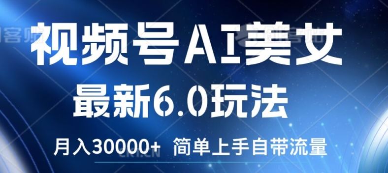 视频号AI美女最新6.0玩法，简单上手自带流量，月入3w【揭秘】-川川创富网