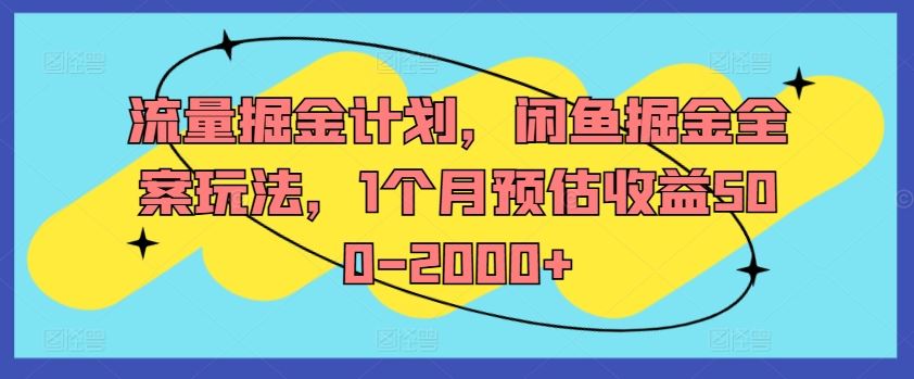 流量掘金计划，闲鱼掘金全案玩法，1个月预估收益500-2000+-川川创富网