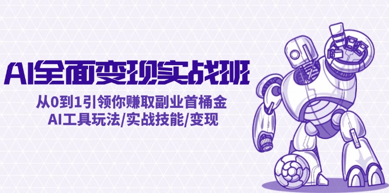 AI全面变现实操班：从0到1引领你赚取副业首桶金 AI工具玩法/实战技能/变现-川川创富网