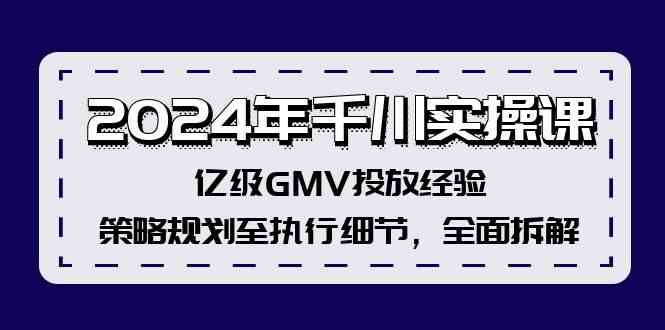 2024年千川实操课，亿级GMV投放经验，策略规划至执行细节，全面拆解-川川创富网