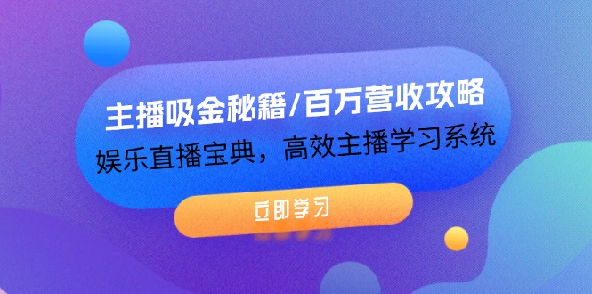 主播吸金秘籍/百万营收攻略，娱乐直播宝典，高效主播学习系统-川川创富网