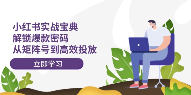 小红书实战宝典：解锁爆款密码，从矩阵号到高效投放-川川创富网