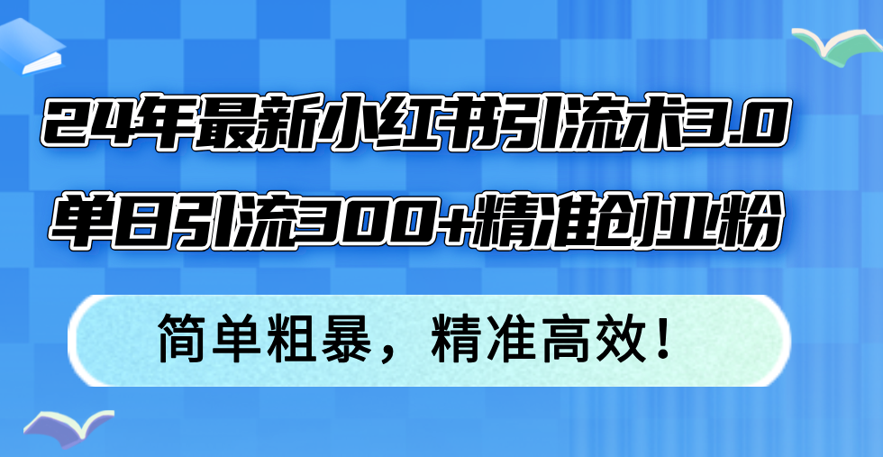 （12215期）24年最新小红书引流术3.0，单日引流300+精准创业粉，简单粗暴，精准高效！-川川创富网