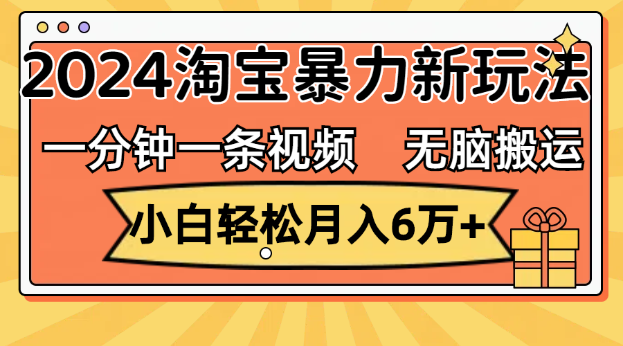 （12239期）一分钟一条视频，无脑搬运，小白轻松月入6万+2024淘宝暴力新玩法，可批量-川川创富网