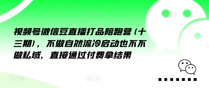 视频号微信豆直播打品陪跑营(十三期)，‮做不‬自‮流然‬冷‮动启‬也不不做私域，‮接直‬通‮付过‬费拿结果-川川创富网