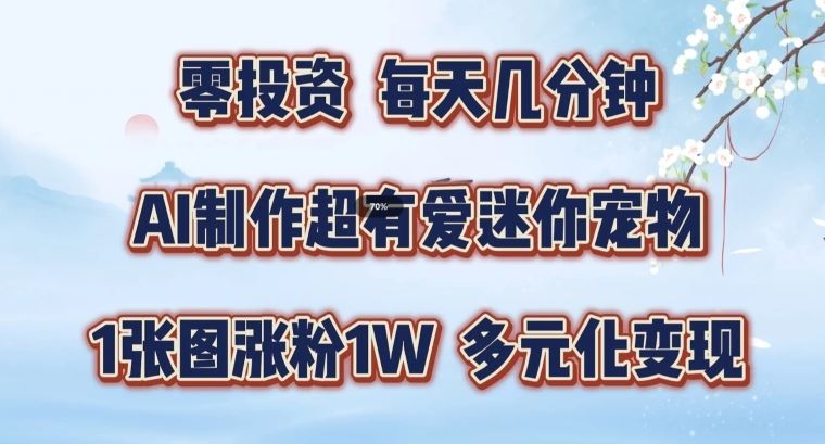 AI制作超有爱迷你宠物玩法，1张图涨粉1W，多元化变现，手把手交给你【揭秘】-川川创富网