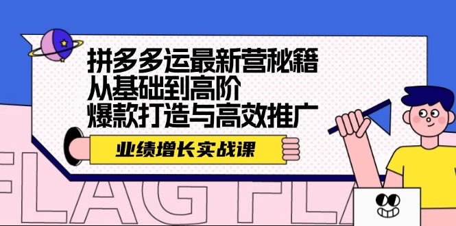 （12260期）拼多多运最新营秘籍：业绩 增长实战课，从基础到高阶，爆款打造与高效推广-川川创富网
