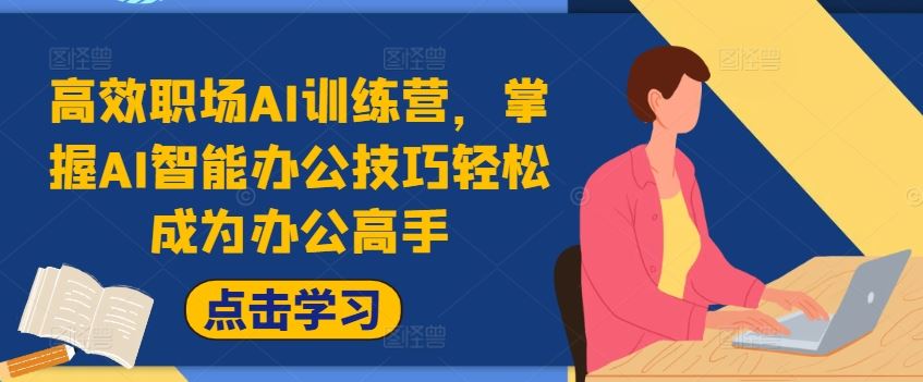 高效职场AI训练营，掌握AI智能办公技巧轻松成为办公高手，提升工作效率!-川川创富网