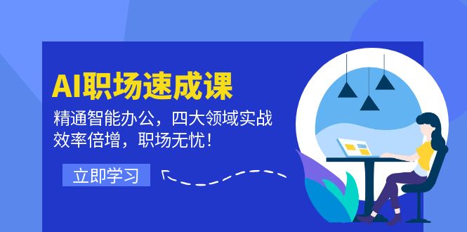 AI职场速成课：精通智能办公，四大领域实战，效率倍增，职场无忧！-川川创富网