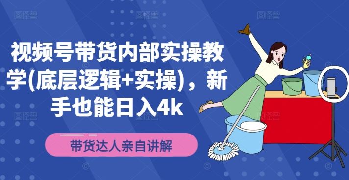 视频号带货内部实操教学(底层逻辑+实操)，新手也能日入4k-川川创富网