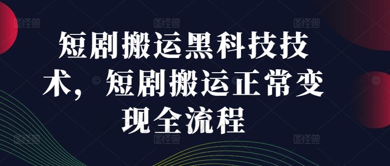 短剧搬运黑科技技术，短剧搬运正常变现全流程-川川创富网