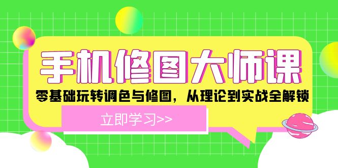手机修图大师课：零基础玩转调色与修图，从理论到实战全解锁-川川创富网