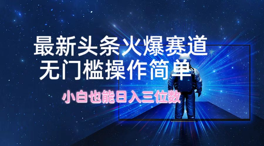 最新头条火爆赛道，无门槛操作简单，小白也能日入三位数-川川创富网