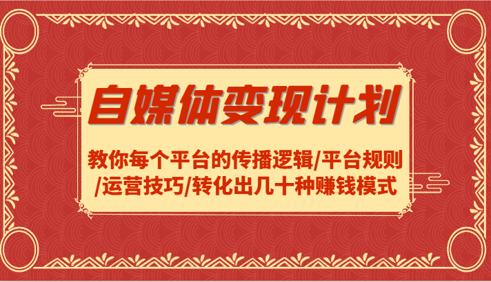 自媒体变现计划-教你每个平台的传播逻辑/平台规则/运营技巧/转化出几十种赚钱模式-川川创富网