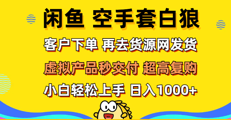 （12334期）闲鱼空手套白狼 客户下单 再去货源网发货 秒交付 高复购 轻松上手 日入…-川川创富网