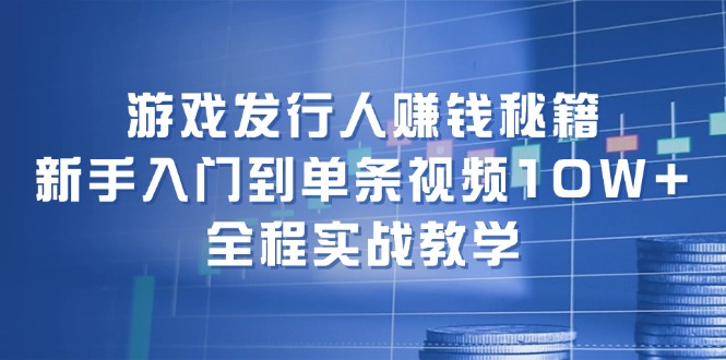 （12336期）游戏发行人赚钱秘籍：新手入门到单条视频10W+，全程实战教学-川川创富网
