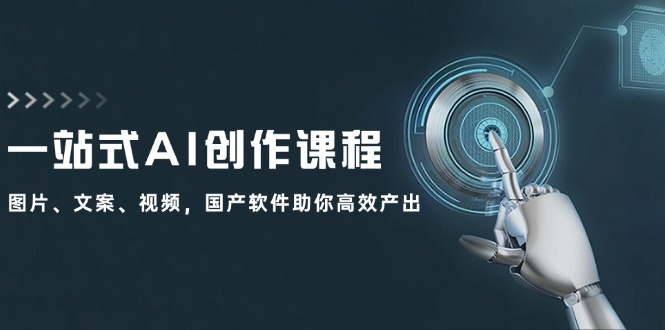 （12337期）一站式AI创作课程：图片、文案、视频，国产软件助你高效产出-川川创富网