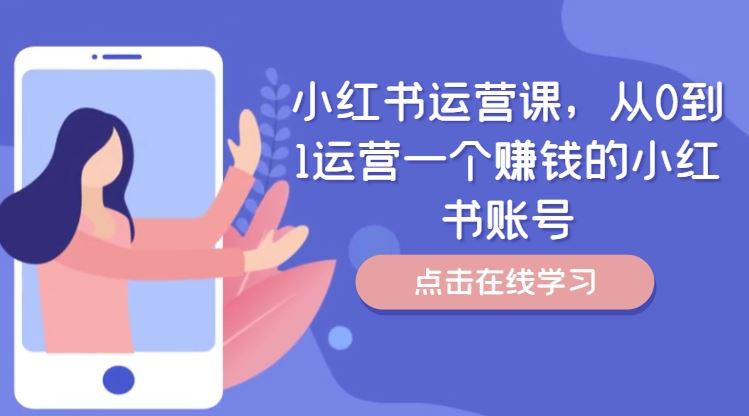 小红书运营课，从0到1运营一个赚钱的小红书账号-川川创富网