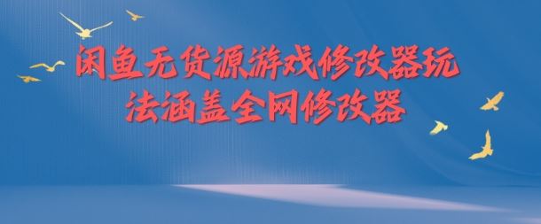 闲鱼无货源游戏修改器玩法涵盖全网修改器-川川创富网
