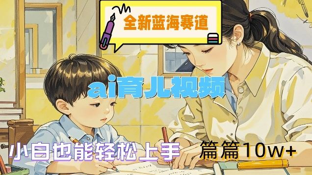 全新蓝海赛道-ai育儿视频，小白也能轻松上手，篇篇10w+【揭秘】-川川创富网