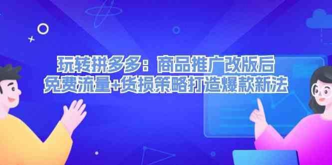 玩转拼多多：商品推广改版后免费流量+货损策略打造爆款新法-川川创富网