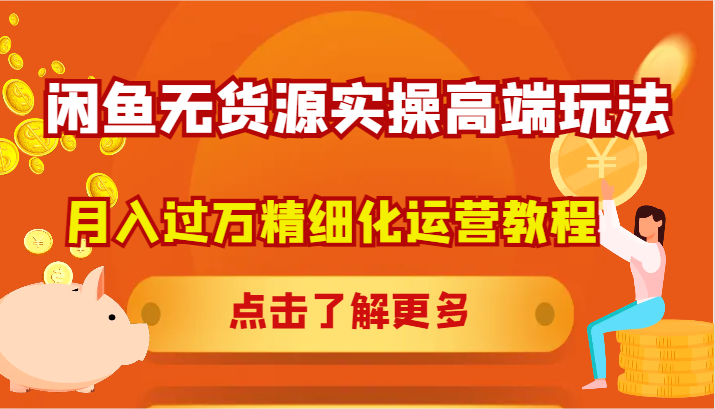 闲鱼无货源实操高端玩法，月入过万精细化运营教程-川川创富网