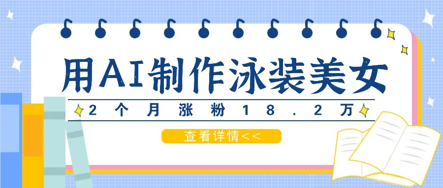用AI生成泳装美女短视频，2个月涨粉18.2万，多种变现月收益万元-川川创富网