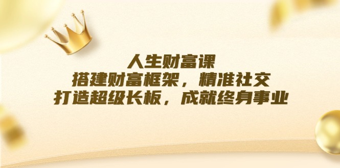 人生财富课：搭建财富框架，精准社交，打造超级长板，成就终身事业-川川创富网
