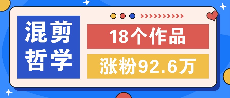 短视频混剪哲学号，小众赛道大爆款18个作品，涨粉92.6万！-川川创富网