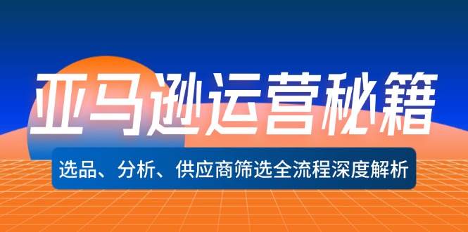 （12425期）亚马逊运营秘籍：选品、分析、供应商筛选全流程深度解析（无水印）-川川创富网
