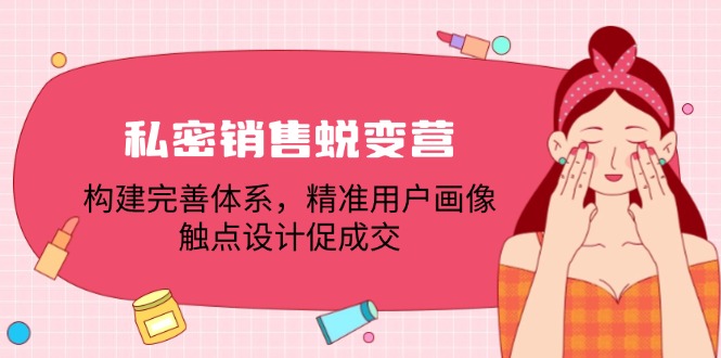 （12436期）私密销售蜕变营：构建完善体系，精准用户画像，触点设计促成交-川川创富网