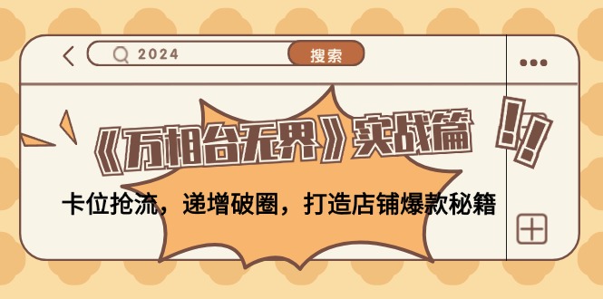 （12437期）《万相台无界》实战篇：卡位抢流，递增破圈，打造店铺爆款秘籍-无水印-川川创富网