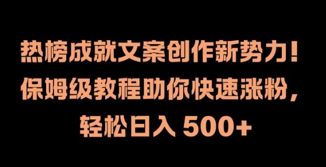 热榜成就文案创作新势力，保姆级教程助你快速涨粉，轻松日入 500+【揭秘】-川川创富网