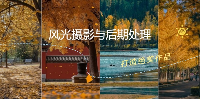 （12476期）风光 摄影与后期处理全课程：掌握光影、色彩、构图，打造绝美作品-川川创富网