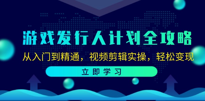 （12478期）游戏发行人计划全攻略：从入门到精通，视频剪辑实操，轻松变现-川川创富网