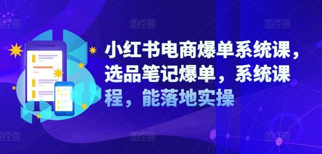 小红书电商爆单系统课，选品笔记爆单，系统课程，能落地实操-川川创富网