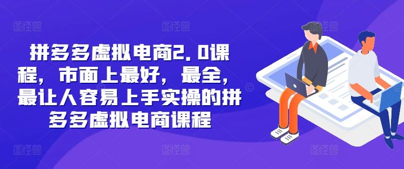 拼多多虚拟电商2.0项目，市面上最好，最全，最让人容易上手实操的拼多多虚拟电商课程-川川创富网