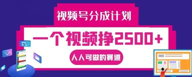 视频号分成计划，一个视频挣2500+，人人可做的赛道【揭秘】-川川创富网
