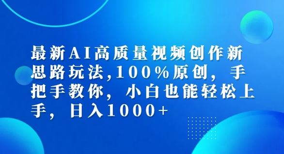 最新AI高质量视频创作新思路玩法，100%原创，手把手教你，小白也能轻松上手【揭秘】-川川创富网